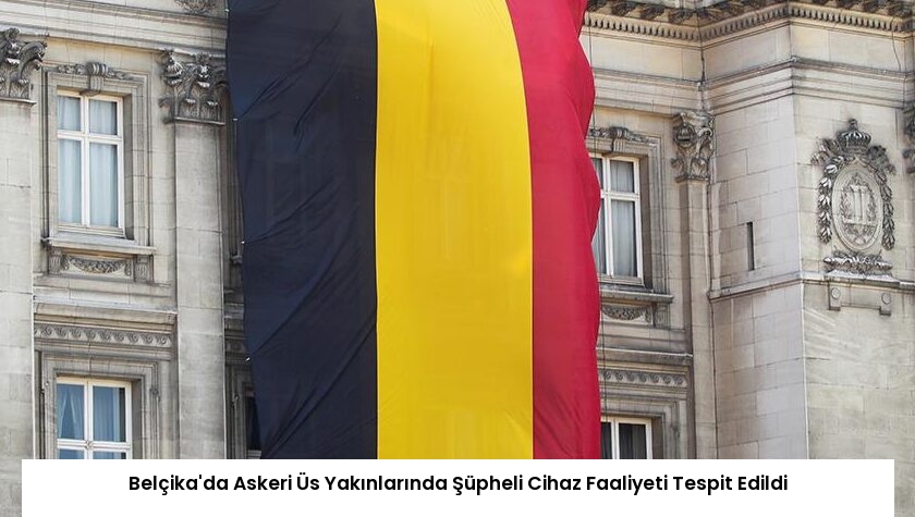 Belçika’da Askeri Üs Yakınlarında Şüpheli Cihaz Faaliyeti Tespit Edildi