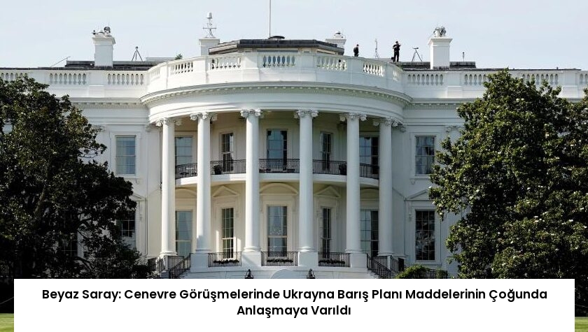 Beyaz Saray: Cenevre Görüşmelerinde Ukrayna Barış Planı Maddelerinin Çoğunda Anlaşmaya Varıldı