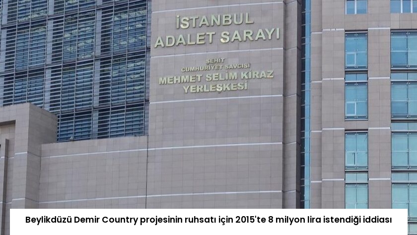 Beylikdüzü Demir Country projesinin ruhsatı için 2015’te 8 milyon lira istendiği iddiası