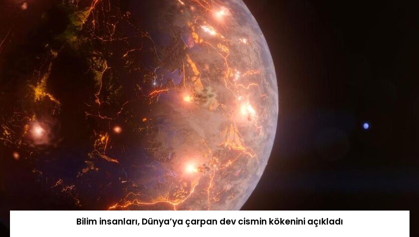 Bilim insanları, Dünya’ya çarpan dev cismin kökenini açıkladı