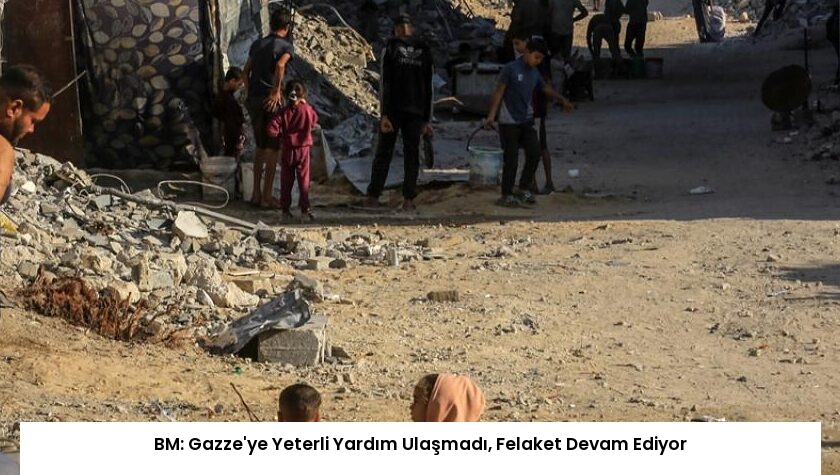 BM: Gazze’ye Yeterli Yardım Ulaşmadı, Felaket Devam Ediyor