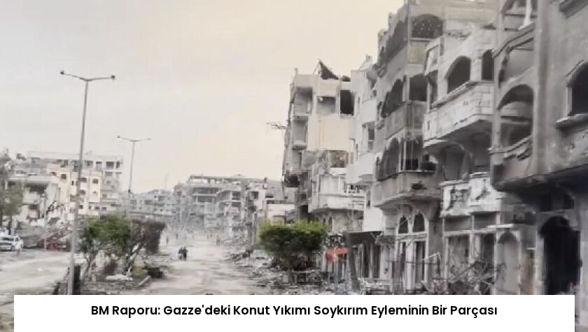 BM Raporu: Gazze’deki Konut Yıkımı Soykırım Eyleminin Bir Parçası