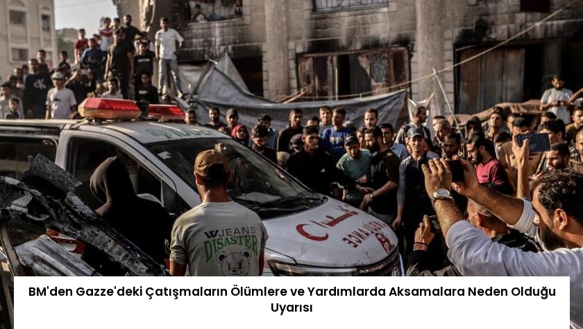 BM’den Gazze’deki Çatışmaların Ölümlere ve Yardımlarda Aksamalara Neden Olduğu Uyarısı