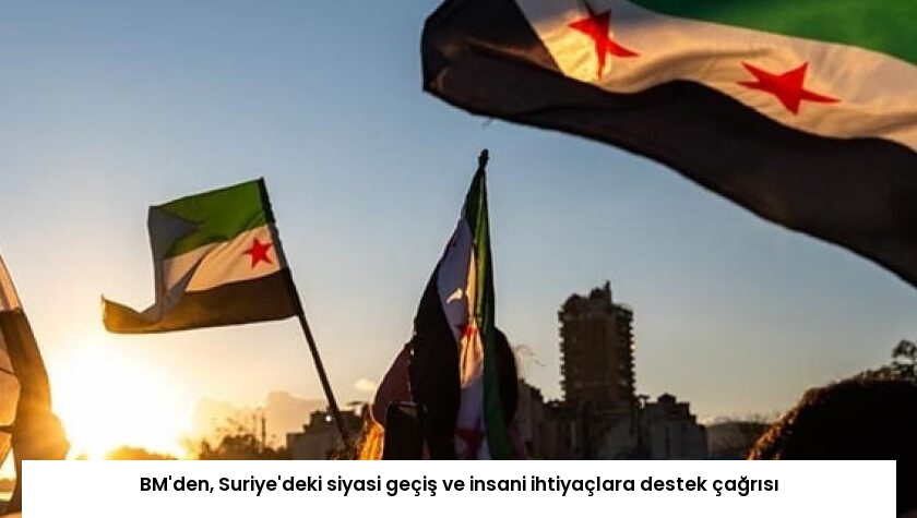 BM’den, Suriye’deki siyasi geçiş ve insani ihtiyaçlara destek çağrısı