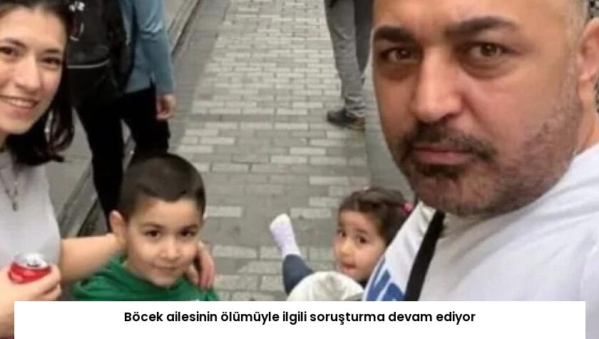 Böcek ailesinin ölümüyle ilgili soruşturma devam ediyor