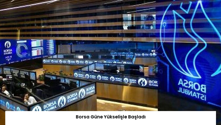 Borsa Güne Yükselişle Başladı