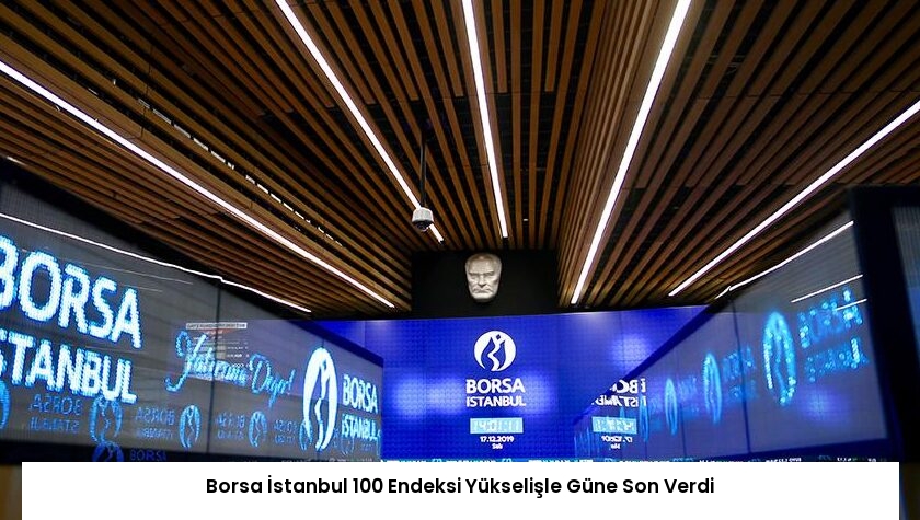 Borsa İstanbul 100 Endeksi Yükselişle Güne Son Verdi