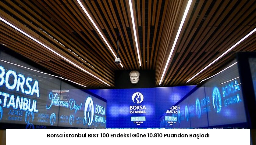 Borsa İstanbul BIST 100 Endeksi Güne 10.810 Puandan Başladı