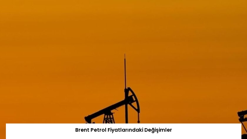 Brent Petrol Fiyatlarındaki Değişimler