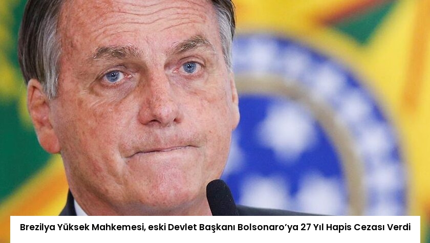 Brezilya Yüksek Mahkemesi, eski Devlet Başkanı Bolsonaro’ya 27 Yıl Hapis Cezası Verdi