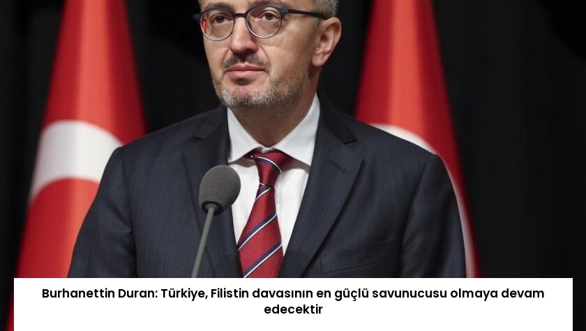 Burhanettin Duran: Türkiye, Filistin davasının en güçlü savunucusu olmaya devam edecektir