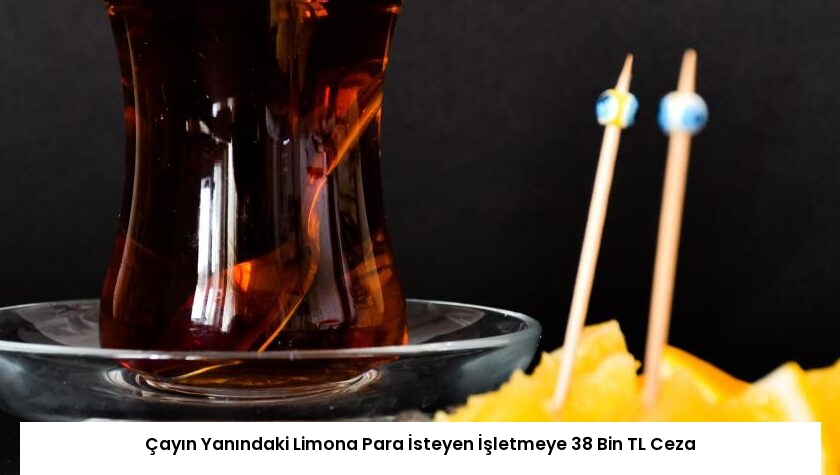 Çayın Yanındaki Limona Para İsteyen İşletmeye 38 Bin TL Ceza