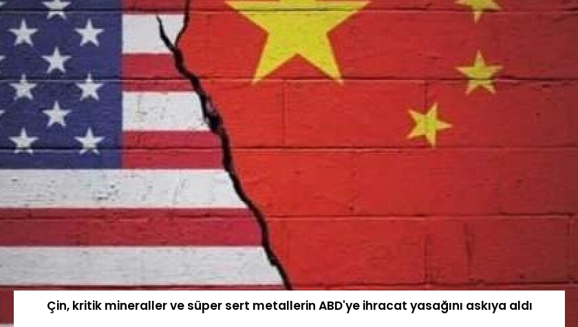 Çin, kritik mineraller ve süper sert metallerin ABD’ye ihracat yasağını askıya aldı