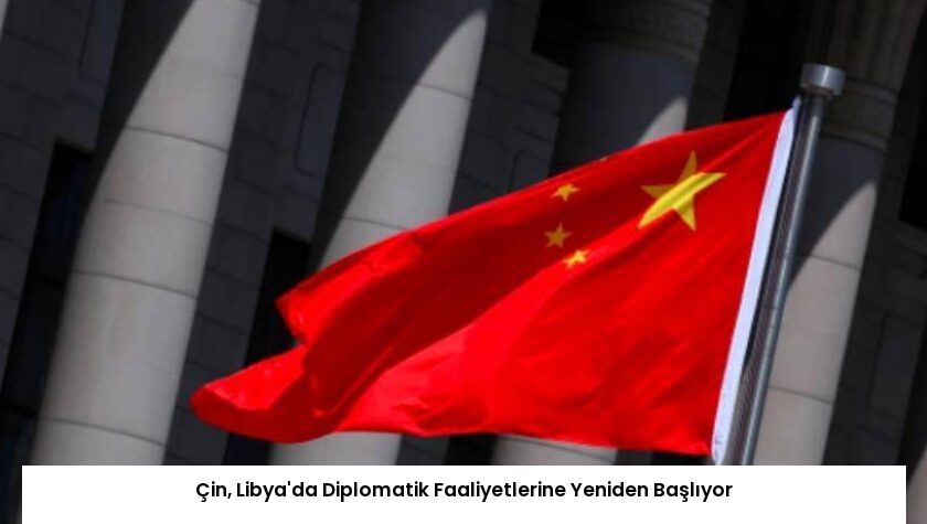 Çin, Libya’da Diplomatik Faaliyetlerine Yeniden Başlıyor