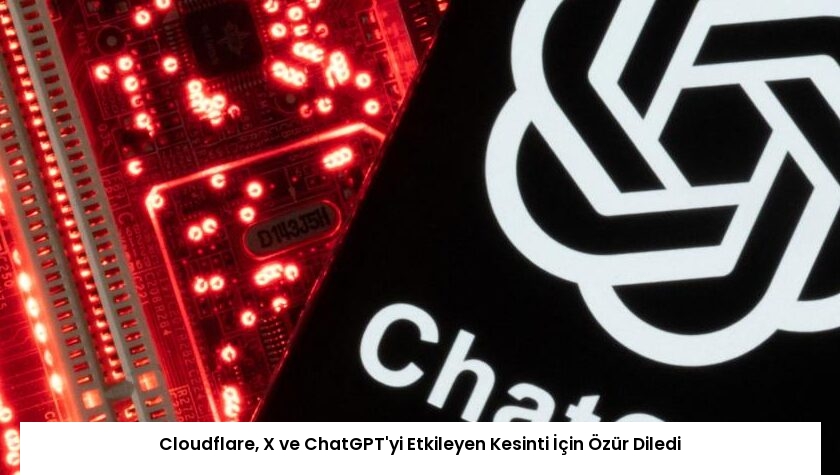 Cloudflare, X ve ChatGPT’yi Etkileyen Kesinti İçin Özür Diledi