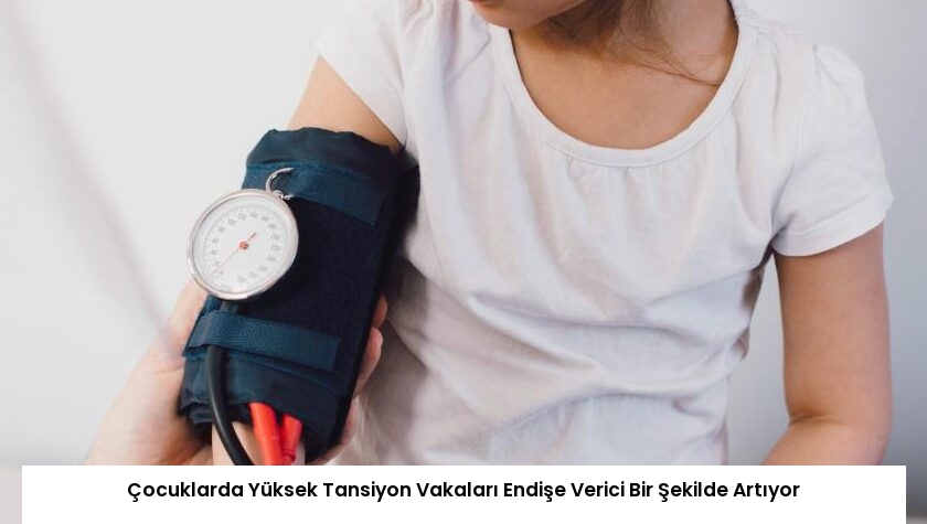 Çocuklarda Yüksek Tansiyon Vakaları Endişe Verici Bir Şekilde Artıyor