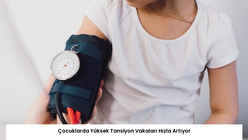 Çocuklarda Yüksek Tansiyon Vakaları Hızla Artıyor