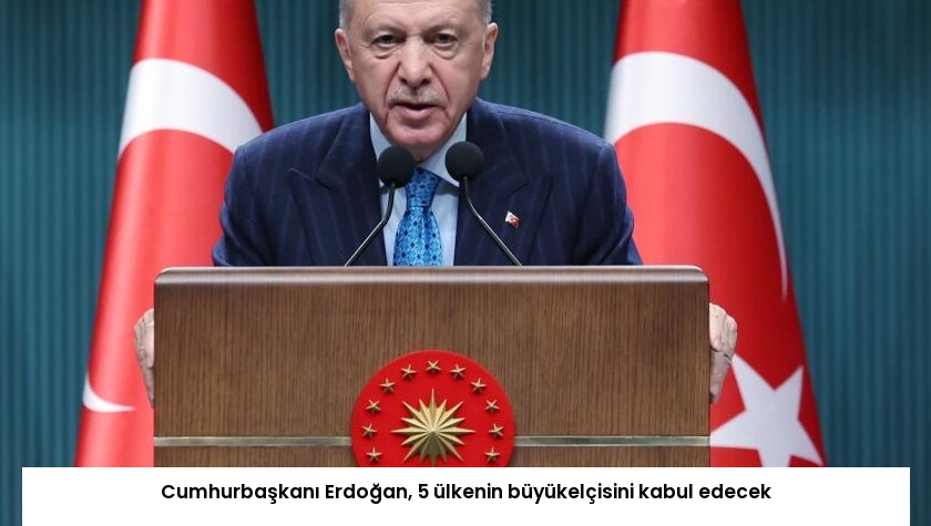 Cumhurbaşkanı Erdoğan, 5 ülkenin büyükelçisini kabul edecek