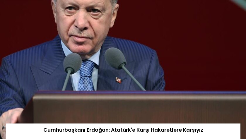 Cumhurbaşkanı Erdoğan: Atatürk’e Karşı Hakaretlere Karşıyız
