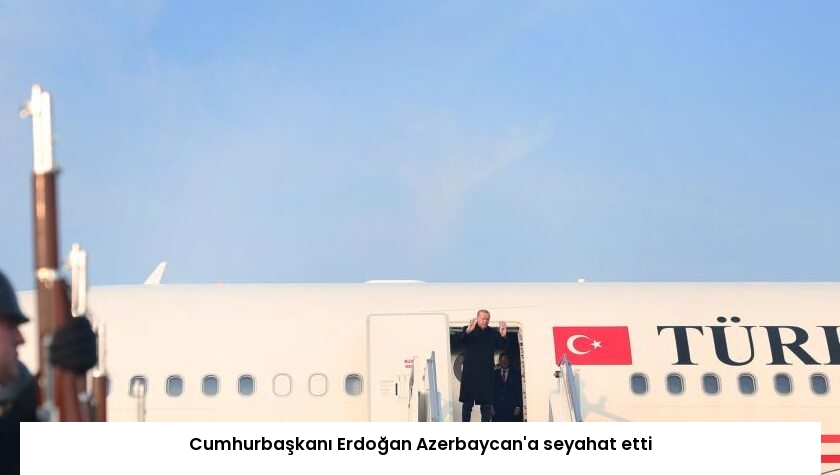 Cumhurbaşkanı Erdoğan Azerbaycan’a seyahat etti