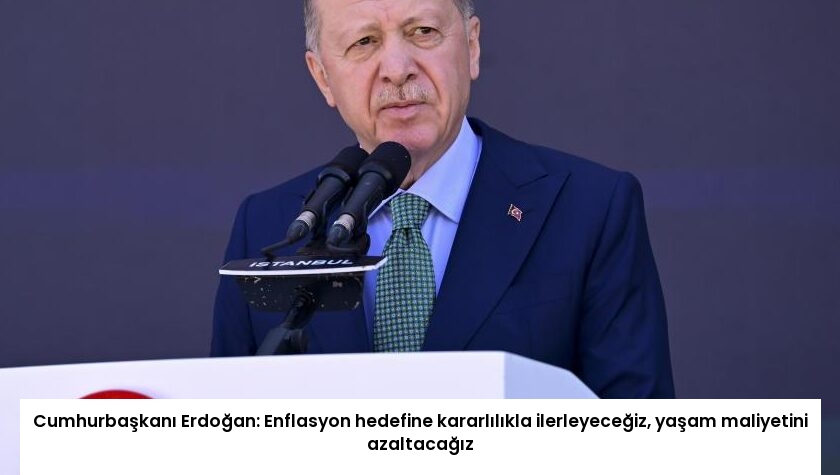 Cumhurbaşkanı Erdoğan: Enflasyon hedefine kararlılıkla ilerleyeceğiz, yaşam maliyetini azaltacağız