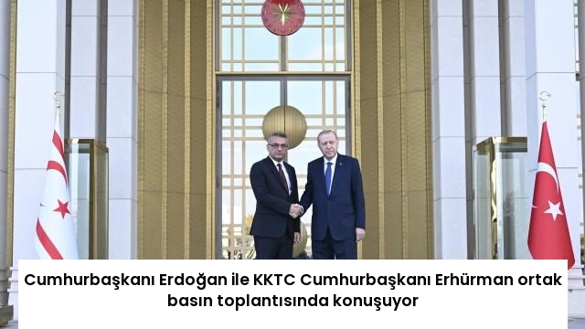 Cumhurbaşkanı Erdoğan ile KKTC Cumhurbaşkanı Erhürman ortak basın toplantısında konuşuyor