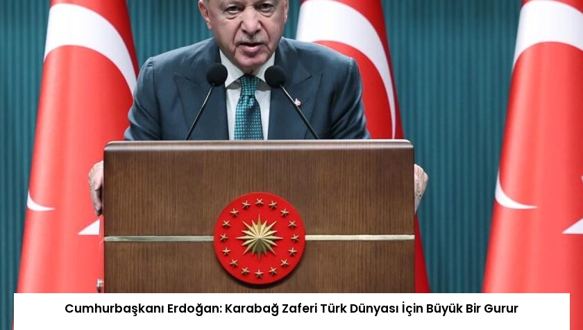 Cumhurbaşkanı Erdoğan: Karabağ Zaferi Türk Dünyası İçin Büyük Bir Gurur