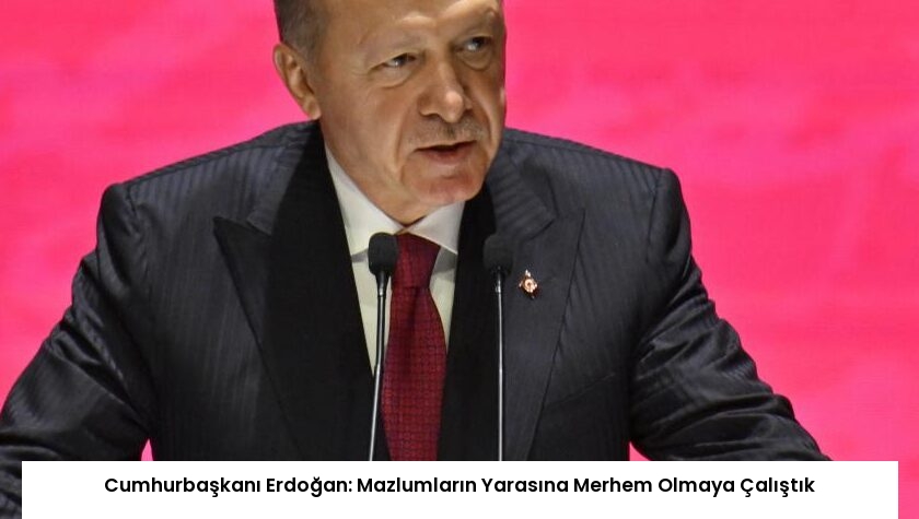 Cumhurbaşkanı Erdoğan: Mazlumların Yarasına Merhem Olmaya Çalıştık