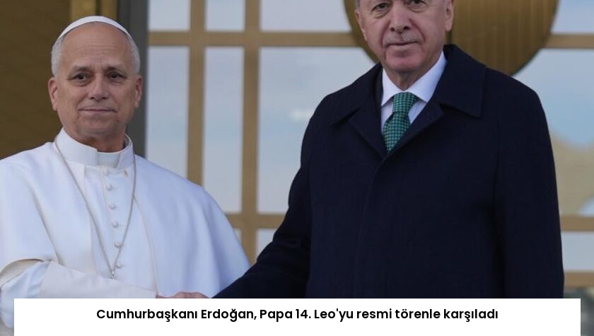 Cumhurbaşkanı Erdoğan, Papa 14. Leo’yu resmi törenle karşıladı