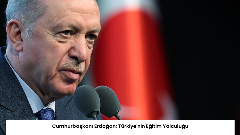 Cumhurbaşkanı Erdoğan: Türkiye’nin Eğitim Yolculuğu