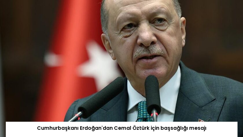 Cumhurbaşkanı Erdoğan’dan Cemal Öztürk için başsağlığı mesajı