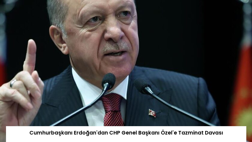 Cumhurbaşkanı Erdoğan’dan CHP Genel Başkanı Özel’e Tazminat Davası