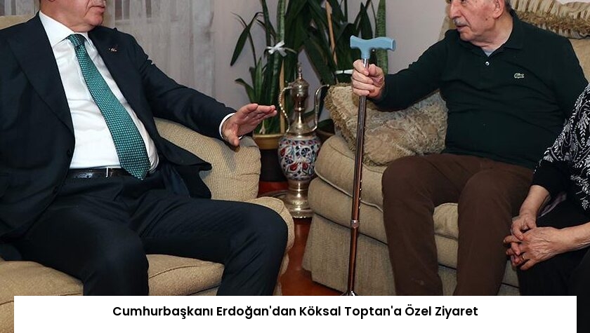Cumhurbaşkanı Erdoğan’dan Köksal Toptan’a Özel Ziyaret