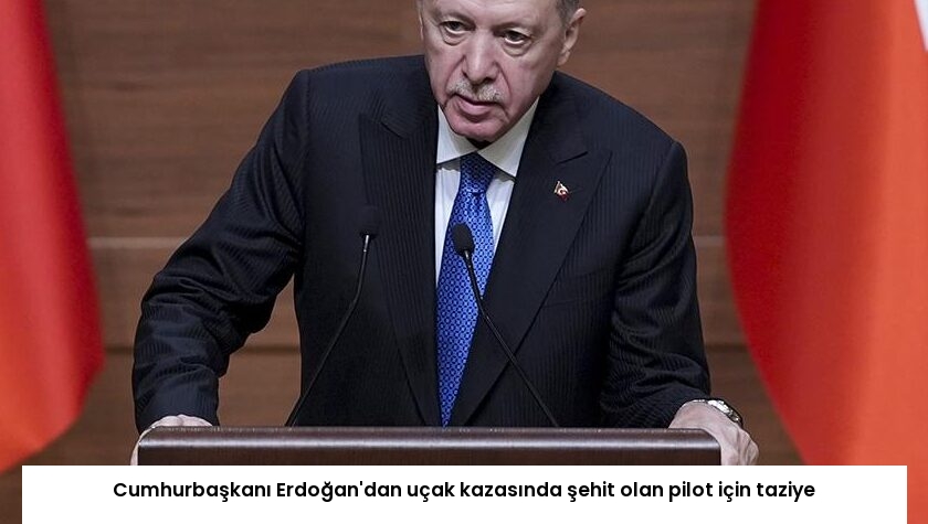 Cumhurbaşkanı Erdoğan’dan uçak kazasında şehit olan pilot için taziye