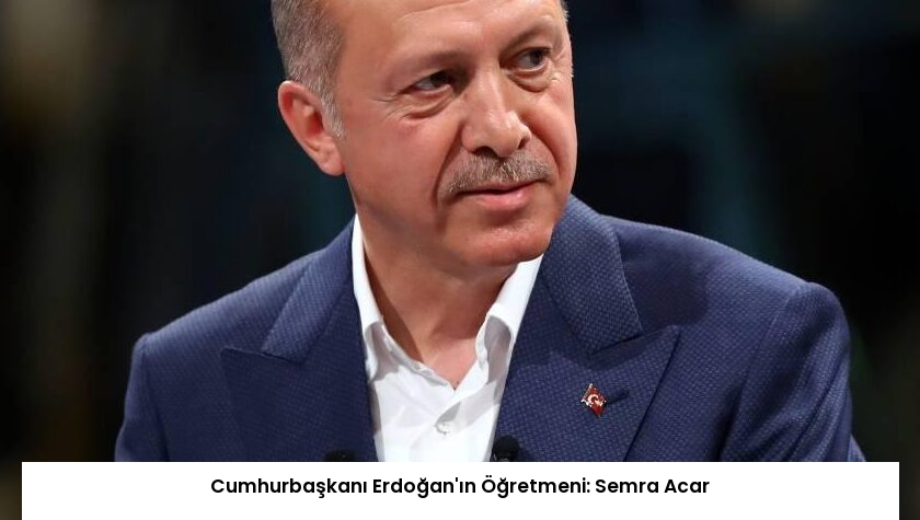 Cumhurbaşkanı Erdoğan’ın Öğretmeni: Semra Acar