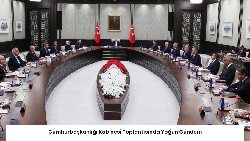 Cumhurbaşkanlığı Kabinesi Toplantısında Yoğun Gündem