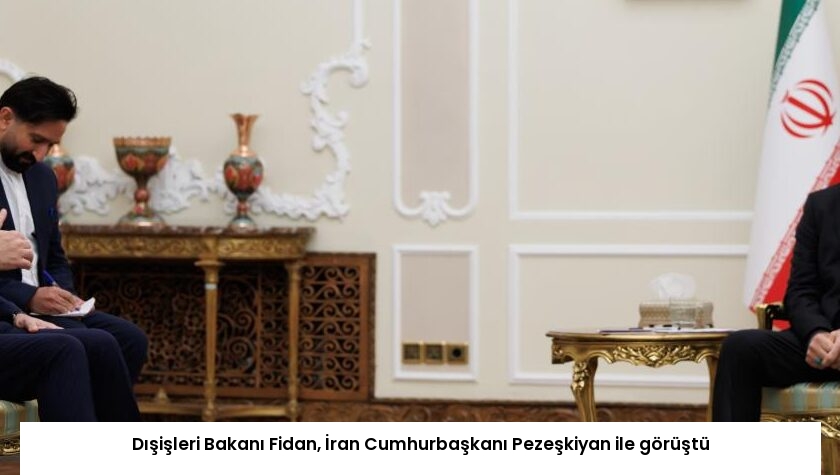 Dışişleri Bakanı Fidan, İran Cumhurbaşkanı Pezeşkiyan ile görüştü