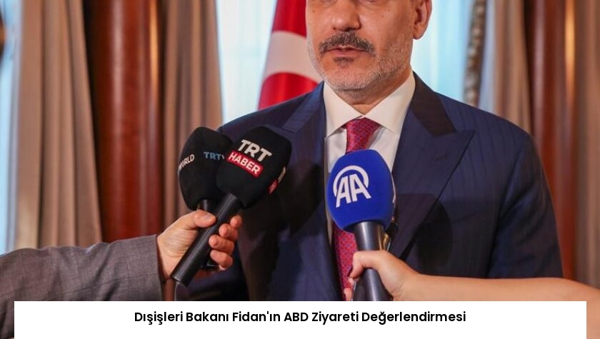 Dışişleri Bakanı Fidan’ın ABD Ziyareti Değerlendirmesi