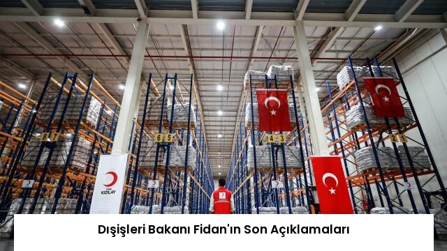 Dışişleri Bakanı Fidan’ın Son Açıklamaları