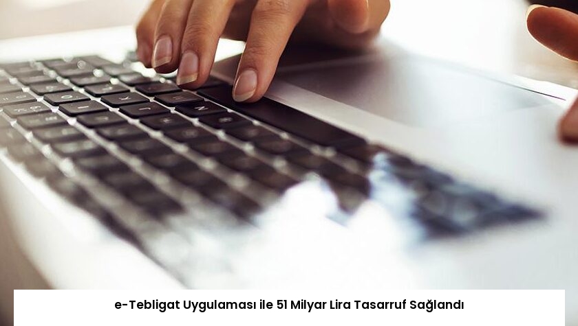 e-Tebligat Uygulaması ile 51 Milyar Lira Tasarruf Sağlandı