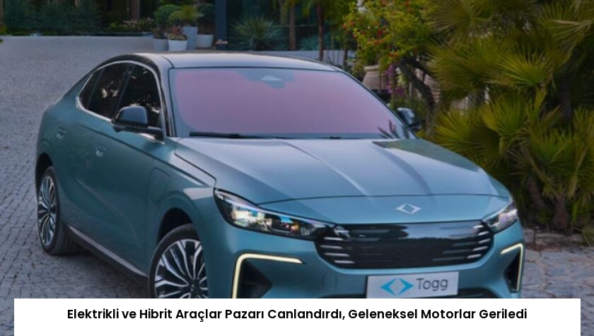 Elektrikli ve Hibrit Araçlar Pazarı Canlandırdı, Geleneksel Motorlar Geriledi