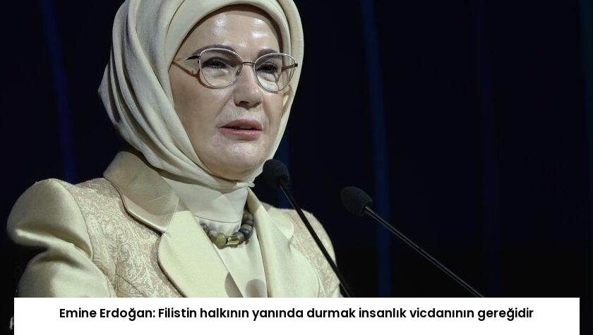 Emine Erdoğan: Filistin halkının yanında durmak insanlık vicdanının gereğidir