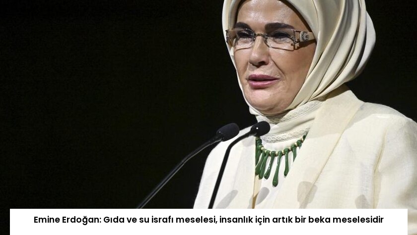 Emine Erdoğan: Gıda ve su israfı meselesi, insanlık için artık bir beka meselesidir