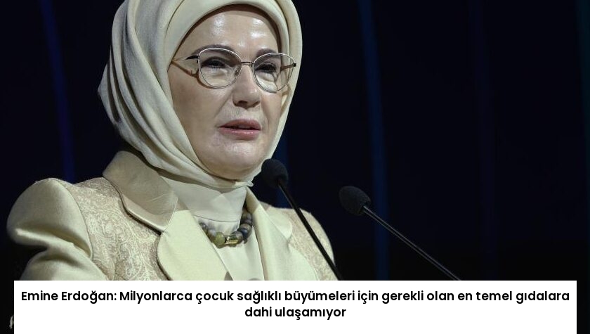 Emine Erdoğan: Milyonlarca çocuk sağlıklı büyümeleri için gerekli olan en temel gıdalara dahi ulaşamıyor