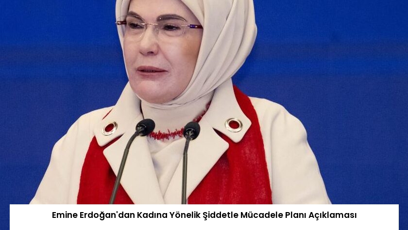 Emine Erdoğan’dan Kadına Yönelik Şiddetle Mücadele Planı Açıklaması