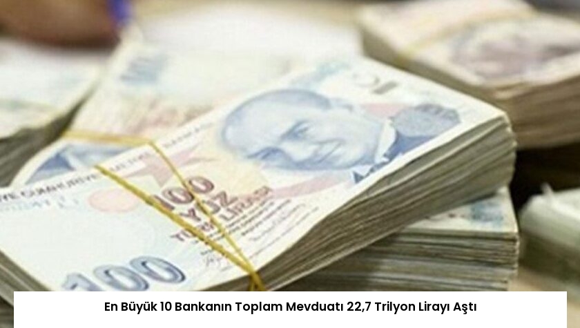 En Büyük 10 Bankanın Toplam Mevduatı 22,7 Trilyon Lirayı Aştı