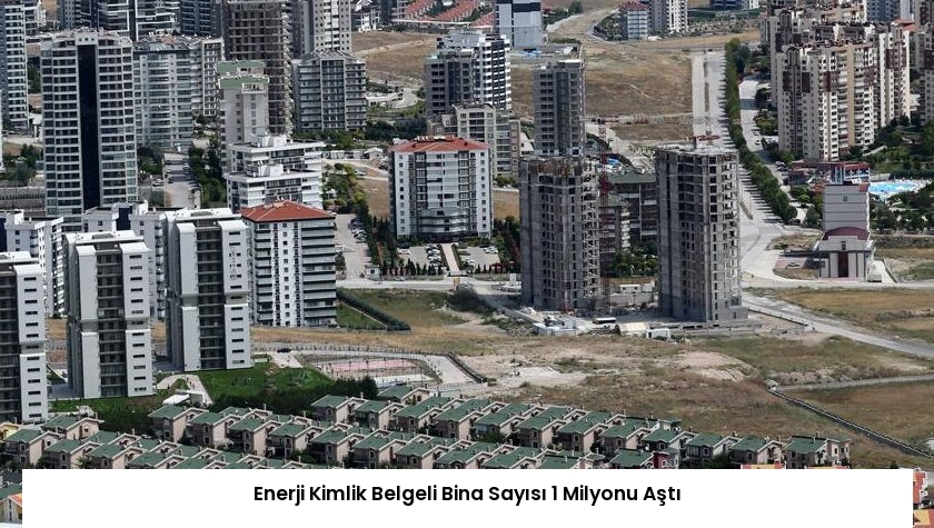Enerji Kimlik Belgeli Bina Sayısı 1 Milyonu Aştı
