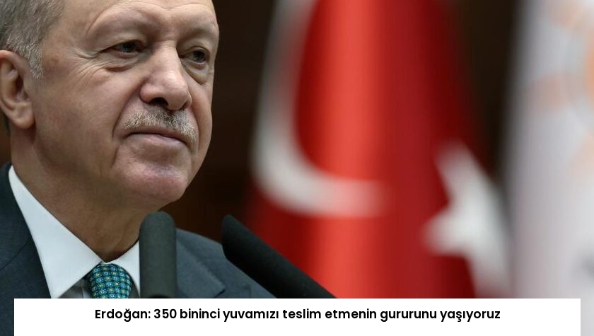 Erdoğan: 350 bininci yuvamızı teslim etmenin gururunu yaşıyoruz