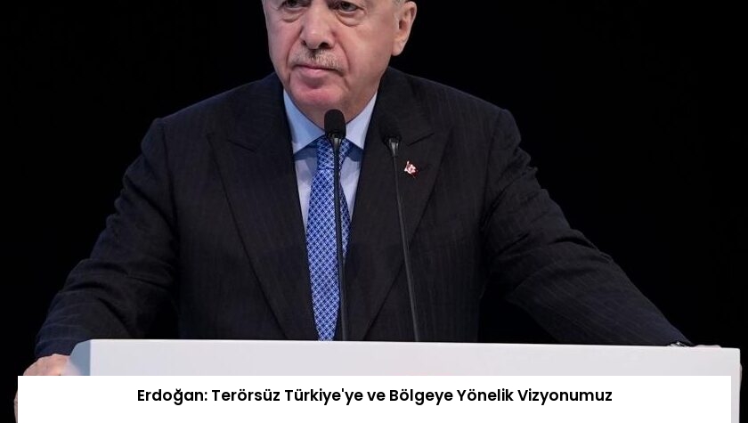 Erdoğan: Terörsüz Türkiye’ye ve Bölgeye Yönelik Vizyonumuz