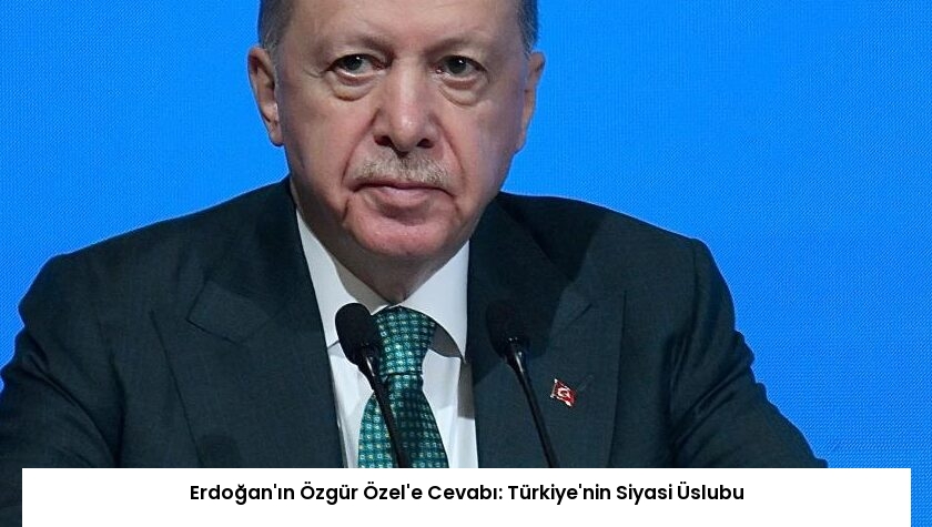Erdoğan’ın Özgür Özel’e Cevabı: Türkiye’nin Siyasi Üslubu